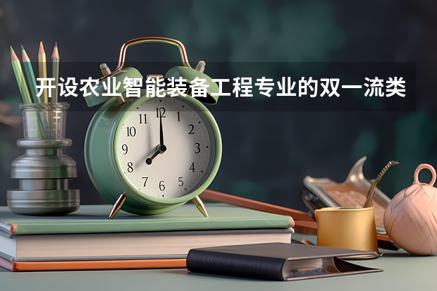 开设农业智能装备工程专业的双一流类大学名单