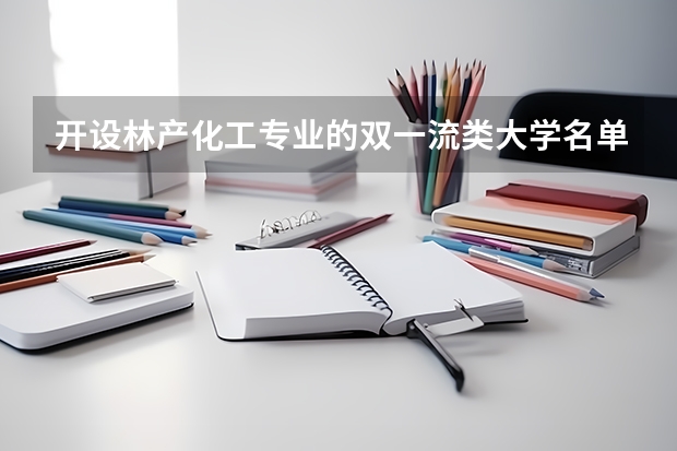 开设林产化工专业的双一流类大学名单
