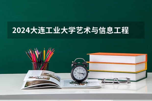 2024大连工业大学艺术与信息工程学院在贵州招生计划一览表