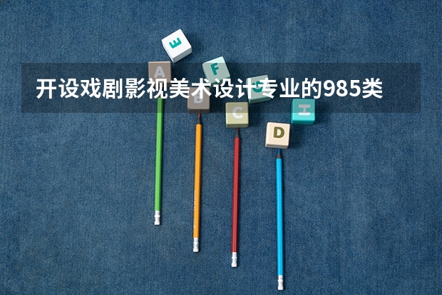 开设戏剧影视美术设计专业的985类大学名单