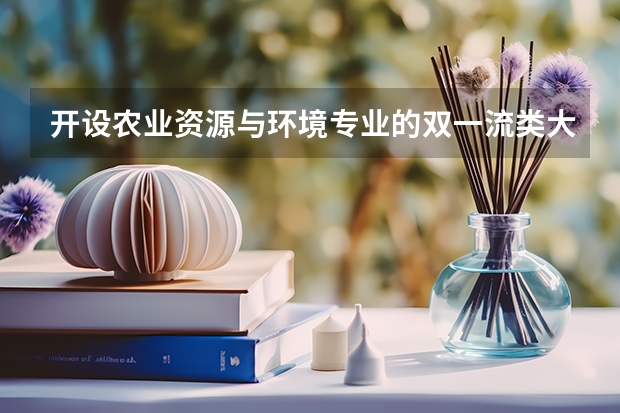 开设农业资源与环境专业的双一流类大学名单