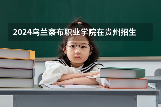 2024乌兰察布职业学院在贵州招生计划一览表
