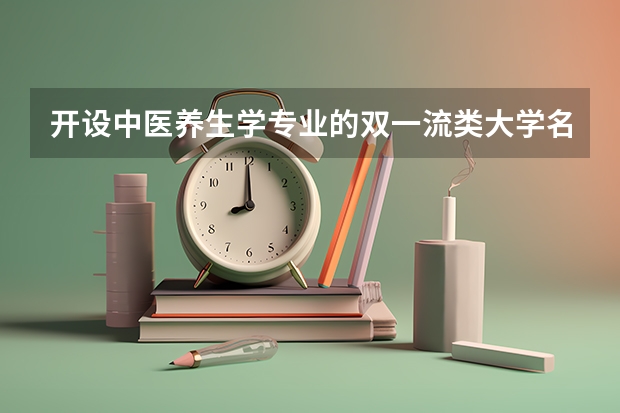 开设中医养生学专业的双一流类大学名单