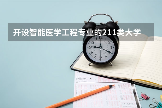 开设智能医学工程专业的211类大学名单