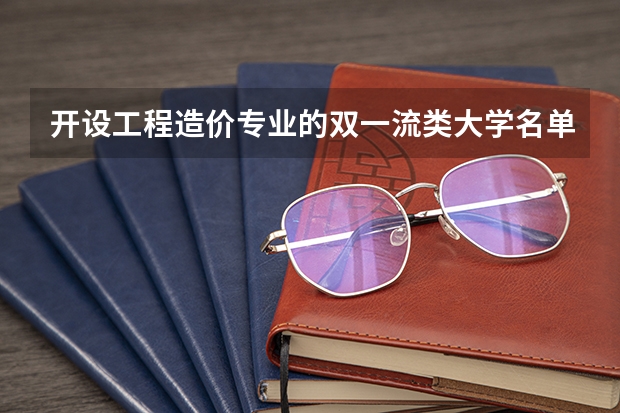 开设工程造价专业的双一流类大学名单