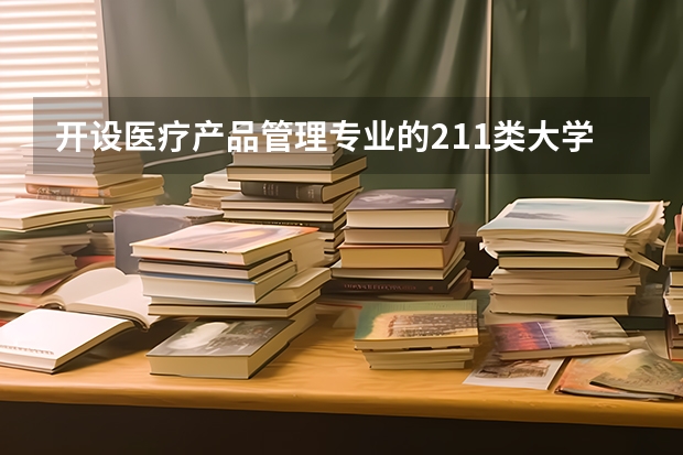 开设医疗产品管理专业的211类大学名单