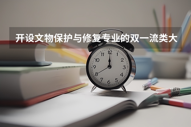 开设文物保护与修复专业的双一流类大学名单