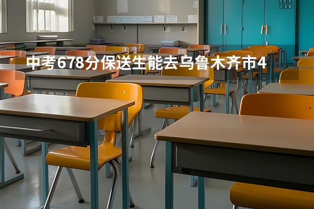 中考678分保送生能去乌鲁木齐市41中吗