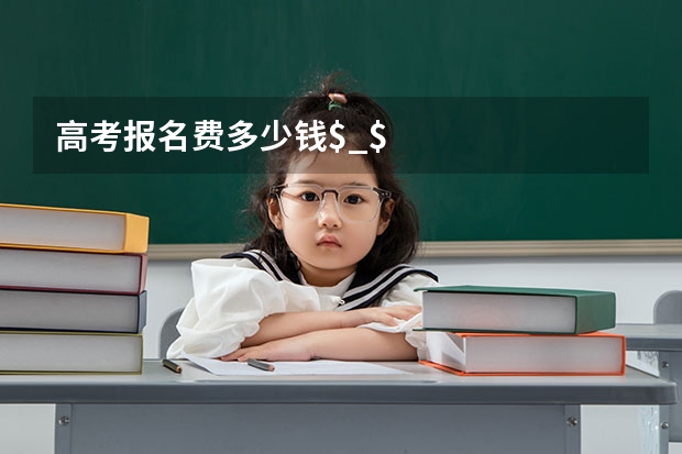 高考报名费多少钱$_$