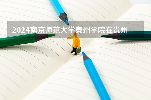 2024南京师范大学泰州学院在贵州招生计划一览表