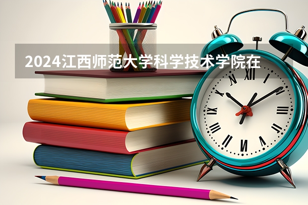 2024江西师范大学科学技术学院在贵州招生计划一览表