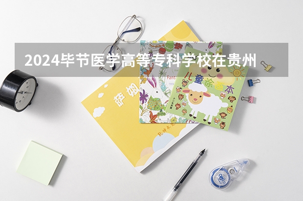 2024毕节医学高等专科学校在贵州招生计划一览表