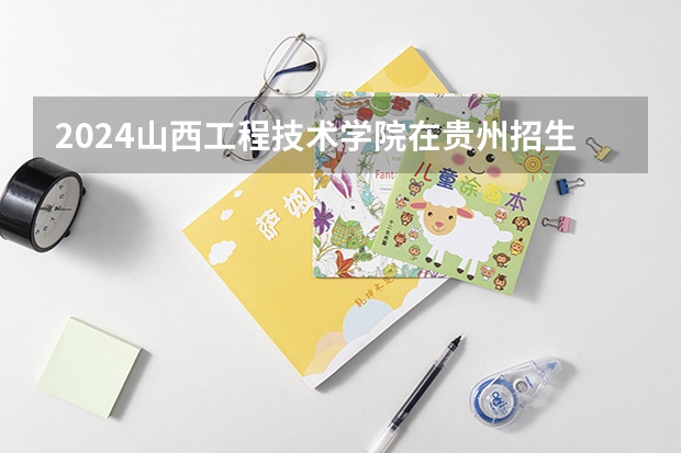 2024山西工程技术学院在贵州招生计划一览表
