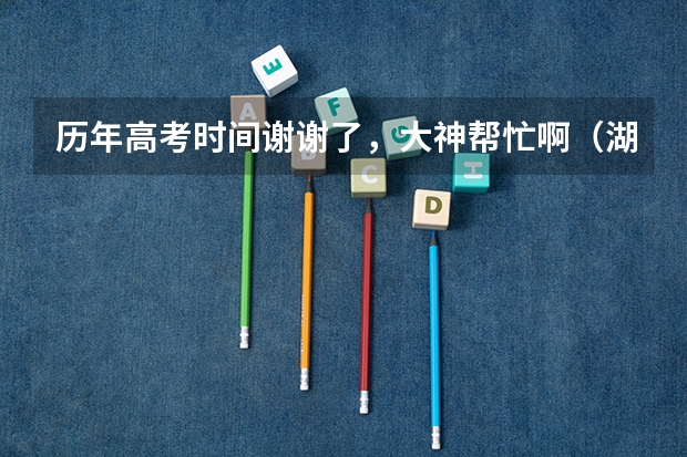 历年高考时间谢谢了，大神帮忙啊（湖北职业技术学院好不好?）