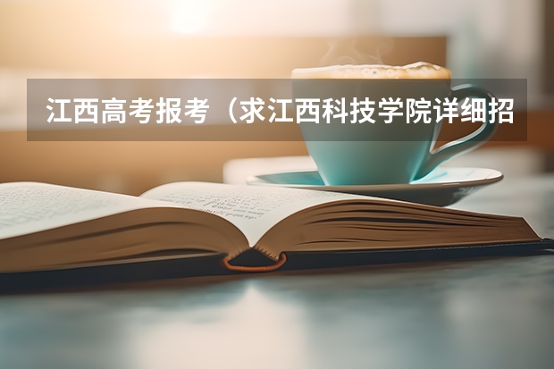 江西高考报考(求江西科技学院详细招生简章)
