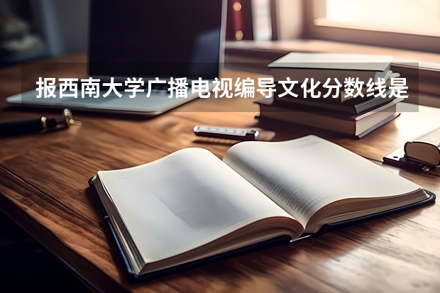 报西南大学广播电视编导文化分数线是多少