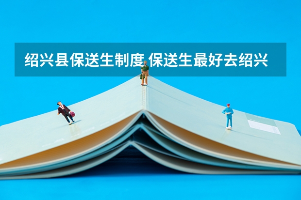 绍兴县保送生制度 保送生最好去绍兴县的柯桥中学还是鲁迅中学（柯桥校区）