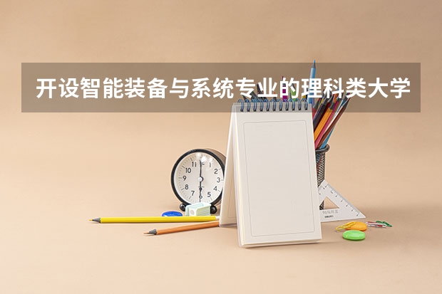 开设智能装备与系统专业的理科类大学一览表