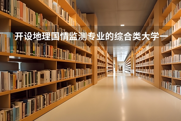 开设地理国情监测专业的综合类大学一览表