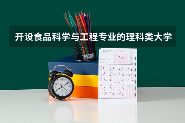 开设食品科学与工程专业的理科类大学一览表