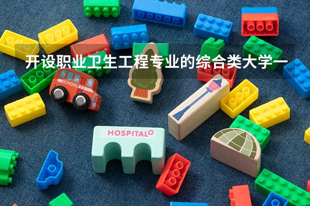 开设职业卫生工程专业的综合类大学一览表