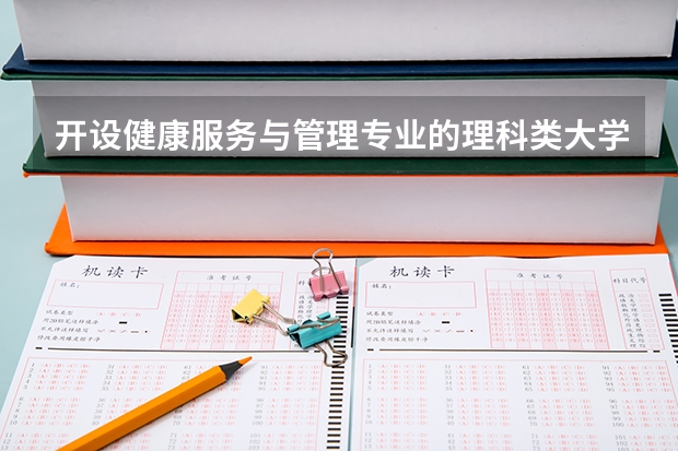 开设健康服务与管理专业的理科类大学一览表