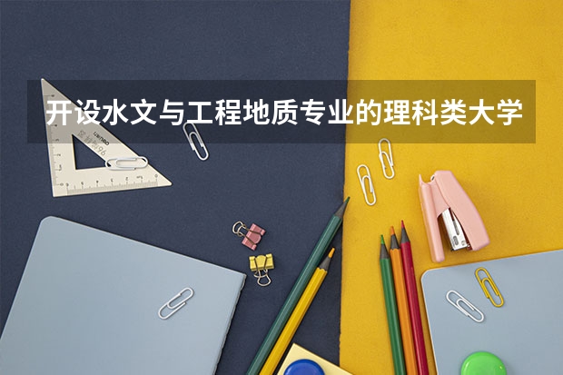 开设水文与工程地质专业的理科类大学一览表