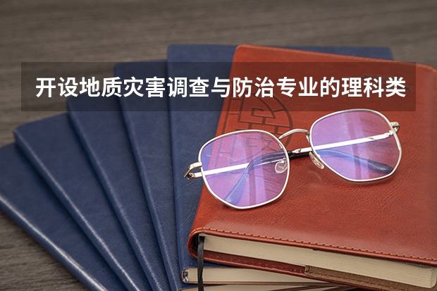 开设地质灾害调查与防治专业的理科类大学一览表
