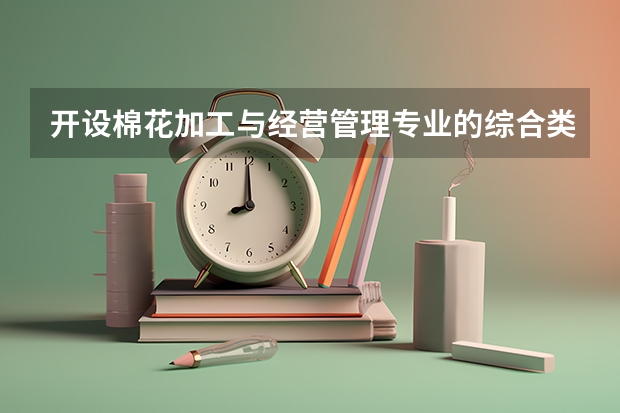 开设棉花加工与经营管理专业的综合类大学一览表