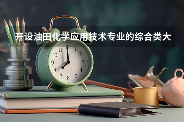 开设油田化学应用技术专业的综合类大学一览表
