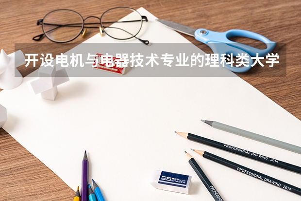 开设电机与电器技术专业的理科类大学一览表