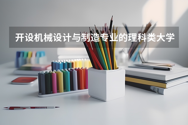 开设机械设计与制造专业的理科类大学一览表