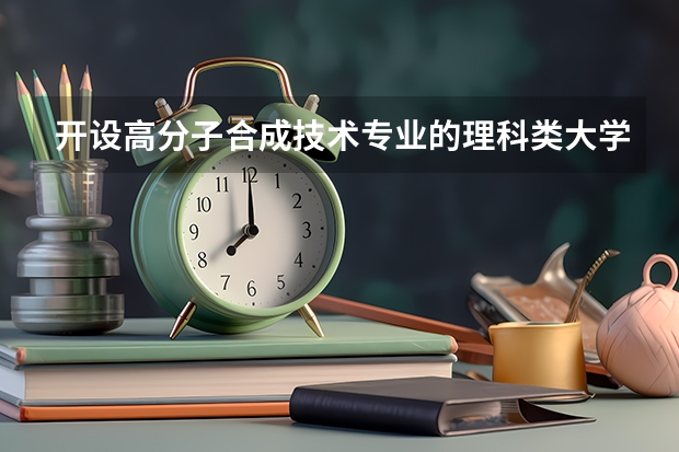 开设高分子合成技术专业的理科类大学一览表