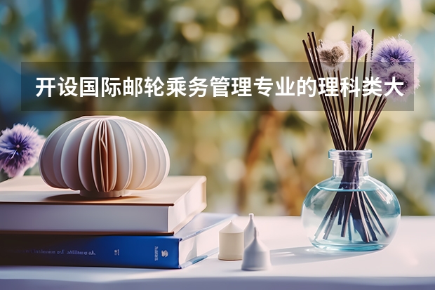 开设国际邮轮乘务管理专业的理科类大学一览表