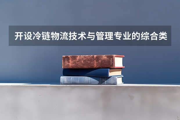 开设冷链物流技术与管理专业的综合类大学一览表