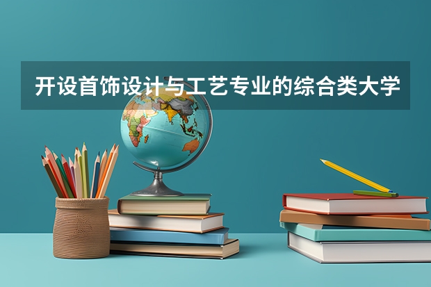 开设首饰设计与工艺专业的综合类大学一览表