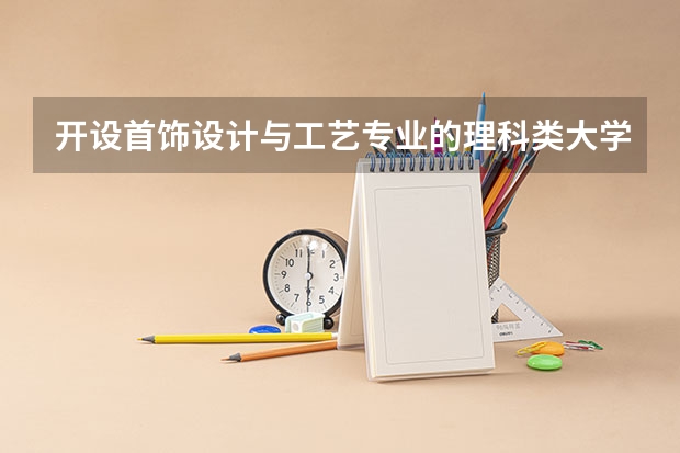 开设首饰设计与工艺专业的理科类大学一览表