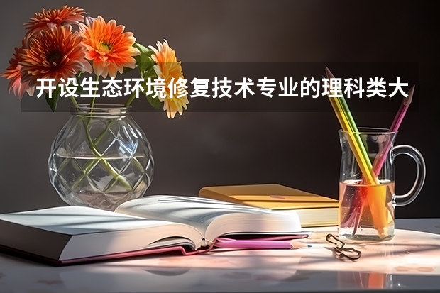 开设生态环境修复技术专业的理科类大学一览表