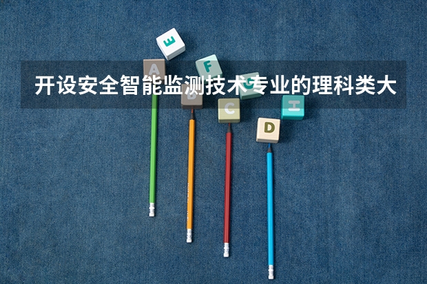 开设安全智能监测技术专业的理科类大学一览表
