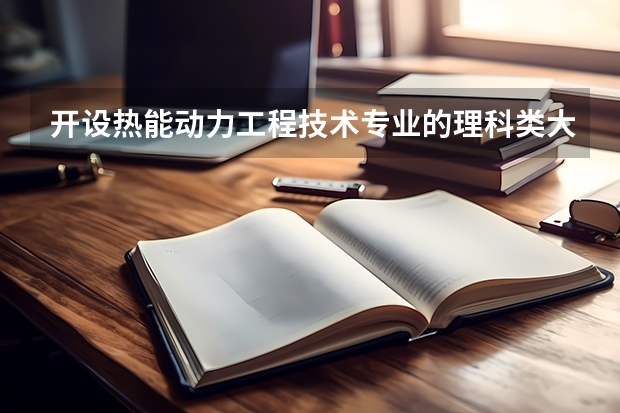 开设热能动力工程技术专业的理科类大学一览表