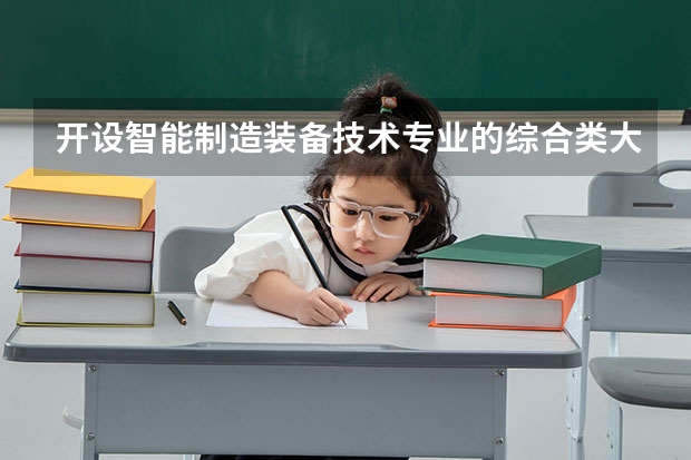 开设智能制造装备技术专业的综合类大学一览表