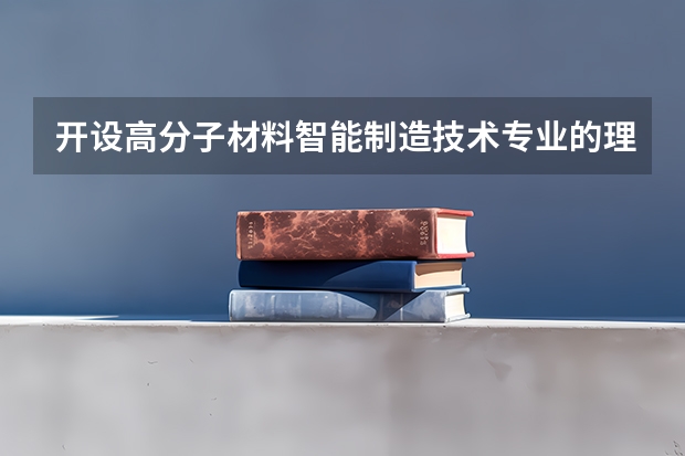 开设高分子材料智能制造技术专业的理科类大学一览表