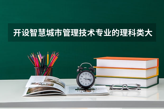 开设智慧城市管理技术专业的理科类大学一览表