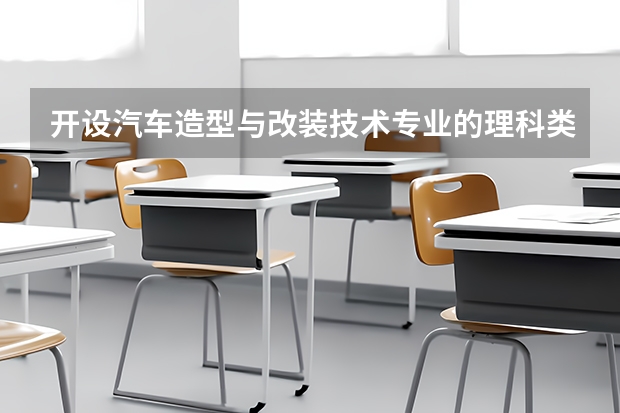 开设汽车造型与改装技术专业的理科类大学一览表