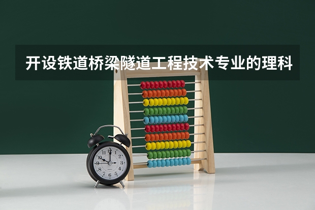 开设铁道桥梁隧道工程技术专业的理科类大学一览表