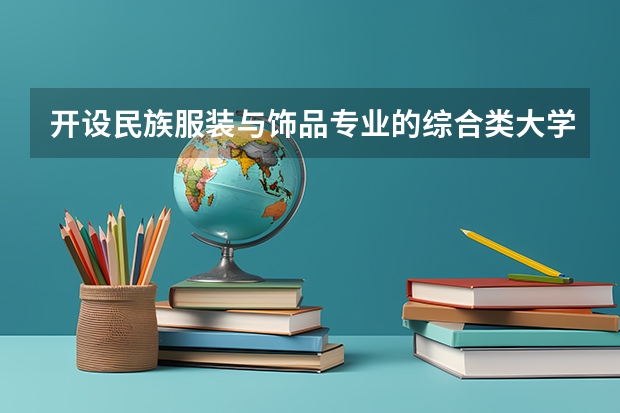 开设民族服装与饰品专业的综合类大学一览表
