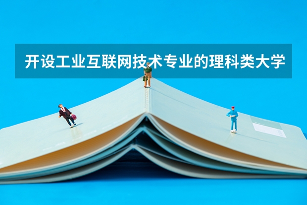 开设工业互联网技术专业的理科类大学一览表