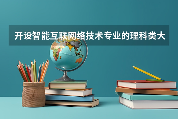 开设智能互联网络技术专业的理科类大学一览表