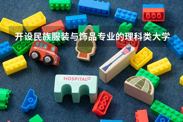 开设民族服装与饰品专业的理科类大学一览表