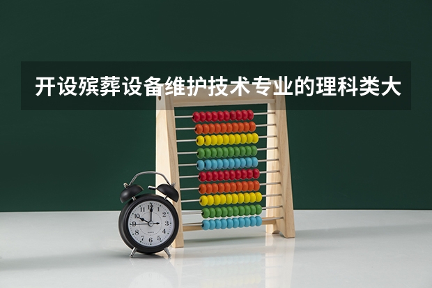 开设殡葬设备维护技术专业的理科类大学一览表